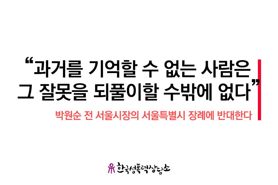 과거를 기억할 수 없는 사람은 잘못을 되풀이할 수밖에 없다 - 박원순 전 서울시장의 서울특별시장 장례에 반대한다